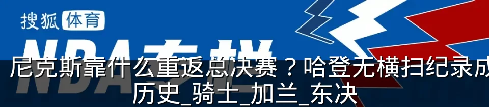 尼克斯靠什么重返总决赛？哈登无横扫纪录成历史_骑士_加兰_东决